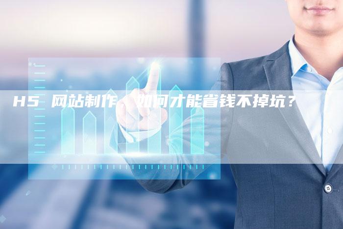 H5 网站制作，如何才能省钱不掉坑？