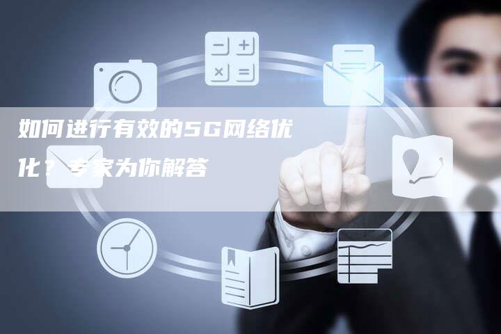 如何进行有效的5G网络优化？专家为你解答