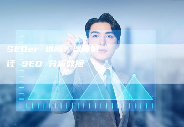 SEOer 进阶：深度解读 SEO 分析数据