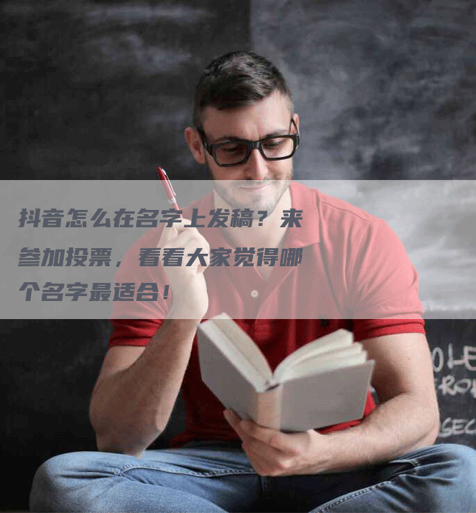 抖音怎么在名字上发稿？来参加投票，看看大家觉得哪个名字最适合！
