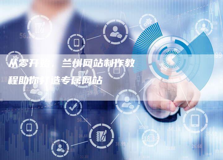 从零开始，兰州网站制作教程助你打造专属网站