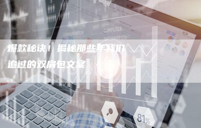 爆款秘诀！揭秘那些年我们追过的双肩包文案
