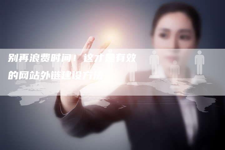 别再浪费时间！这才是有效的网站外链建设方法