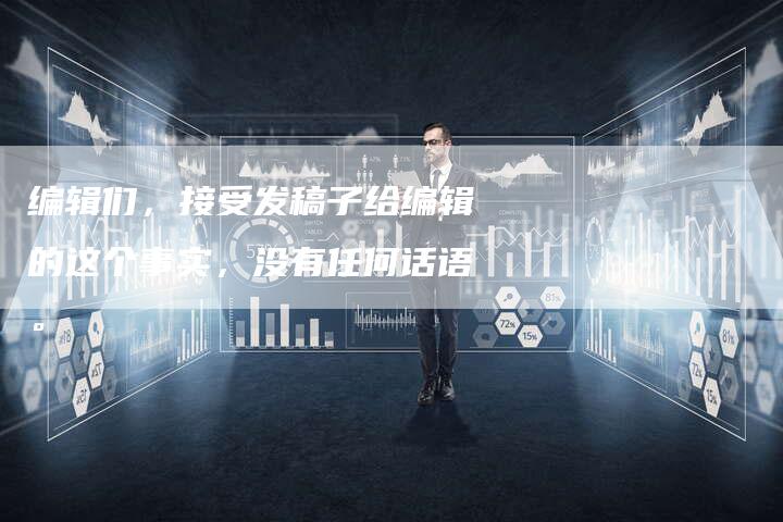 编辑们，接受发稿子给编辑的这个事实，没有任何话语。