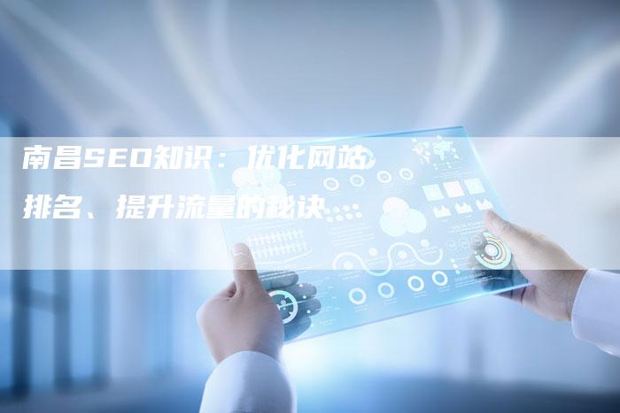 南昌SEO知识：优化网站排名、提升流量的秘诀