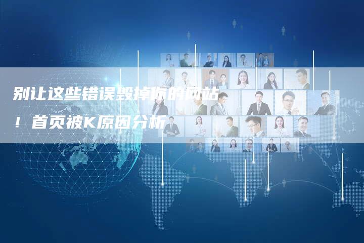 别让这些错误毁掉你的网站！首页被K原因分析