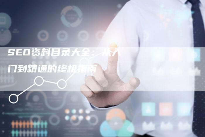 SEO资料目录大全：从入门到精通的终极指南