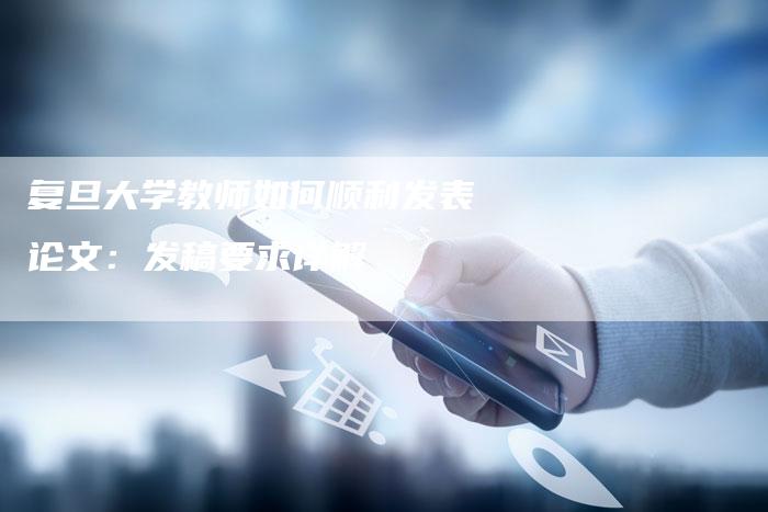 复旦大学教师如何顺利发表论文：发稿要求详解