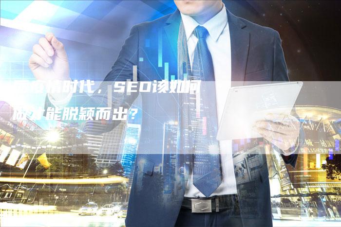 后疫情时代，SEO该如何做才能脱颖而出？