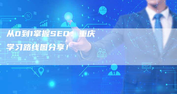从0到1掌握SEO：重庆学习路线图分享！