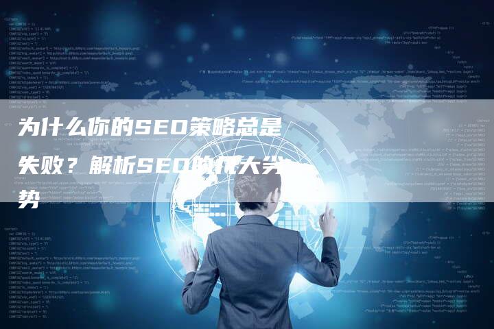 为什么你的SEO策略总是失败？解析SEO的几大劣势