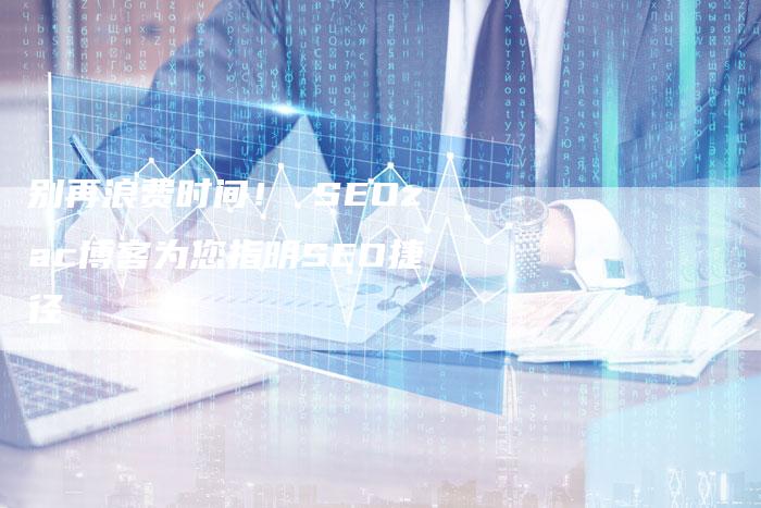 别再浪费时间！ SEOzac博客为您指明SEO捷径