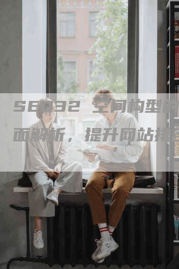 SEO32 空间构型的全面解析，提升网站排名