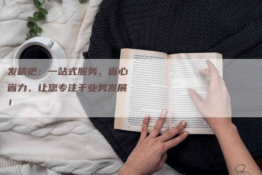 发稿吧：一站式服务，省心省力，让您专注于业务发展！