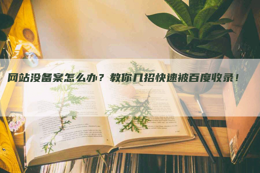 网站没备案怎么办？教你几招快速被百度收录！