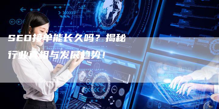 SEO接单能长久吗？揭秘行业真相与发展趋势！
