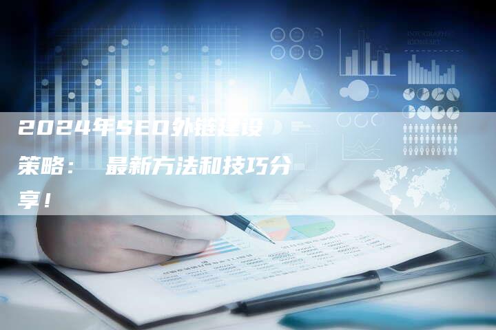 2024年SEO外链建设策略： 最新方法和技巧分享！