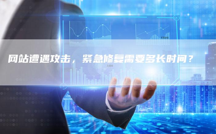 网站遭遇攻击，紧急修复需要多长时间？