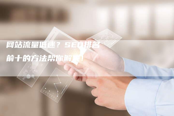 网站流量低迷？SEO排名前十的方法帮你解决！