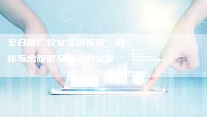 冬日推广软文案例拆解：教你写出吸睛又暖心的文案