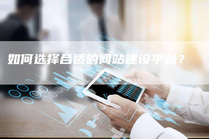 如何选择合适的网站建设平台？
