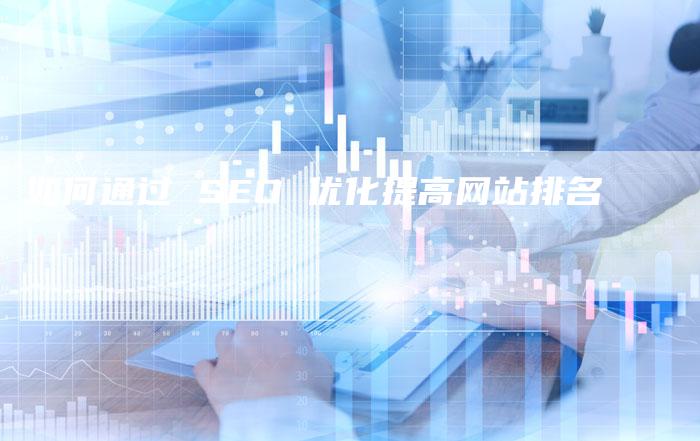 如何通过 SEO 优化提高网站排名