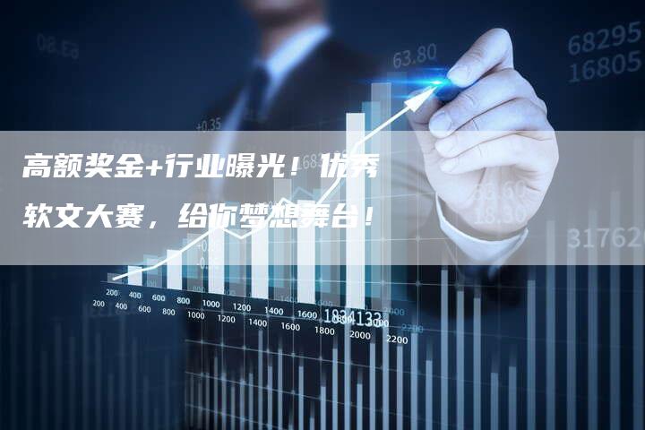 高额奖金+行业曝光！优秀软文大赛，给你梦想舞台！