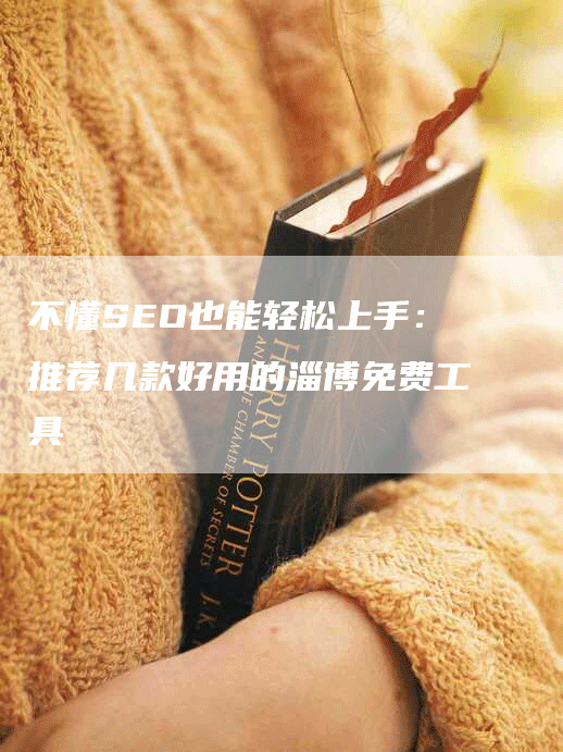 不懂SEO也能轻松上手：推荐几款好用的淄博免费工具