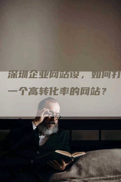 深圳企业网站设，如何打造一个高转化率的网站？
