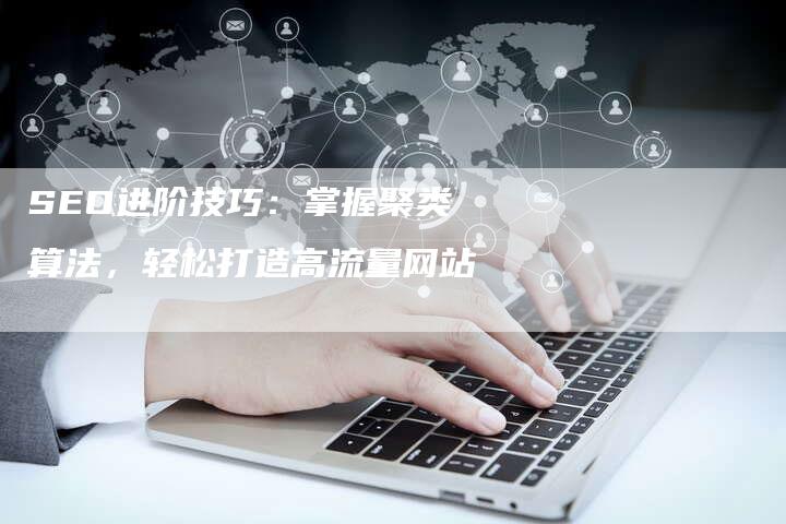 SEO进阶技巧：掌握聚类算法，轻松打造高流量网站