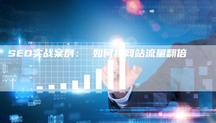 SEO实战案例： 如何将网站流量翻倍