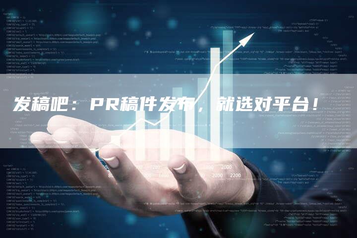 发稿吧：PR稿件发布，就选对平台！