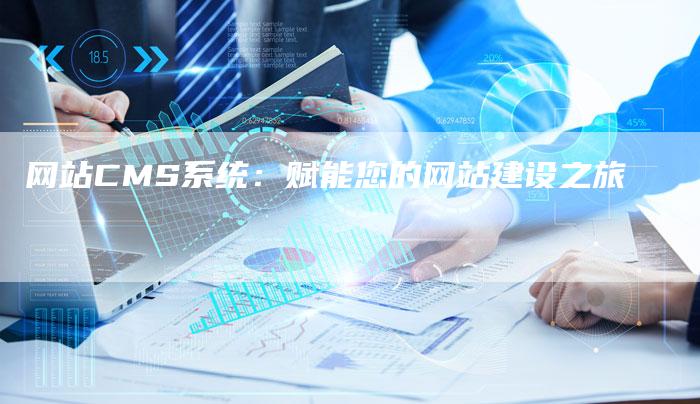 网站CMS系统：赋能您的网站建设之旅
