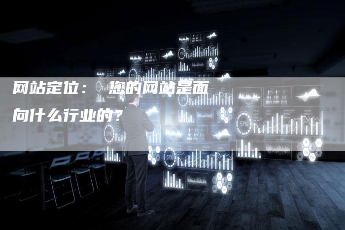 网站定位： 您的网站是面向什么行业的？