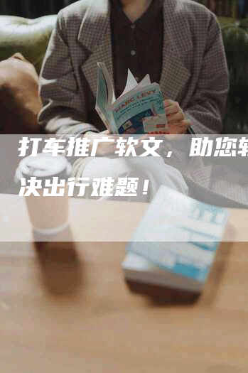 打车推广软文，助您轻松解决出行难题！