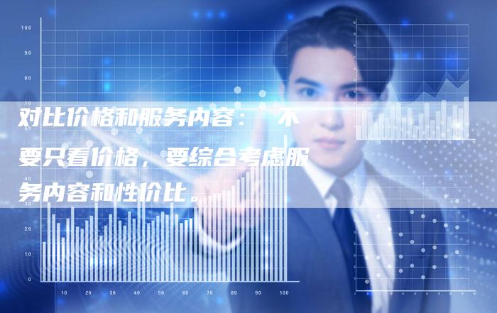 对比价格和服务内容： 不要只看价格，要综合考虑服务内容和性价比。