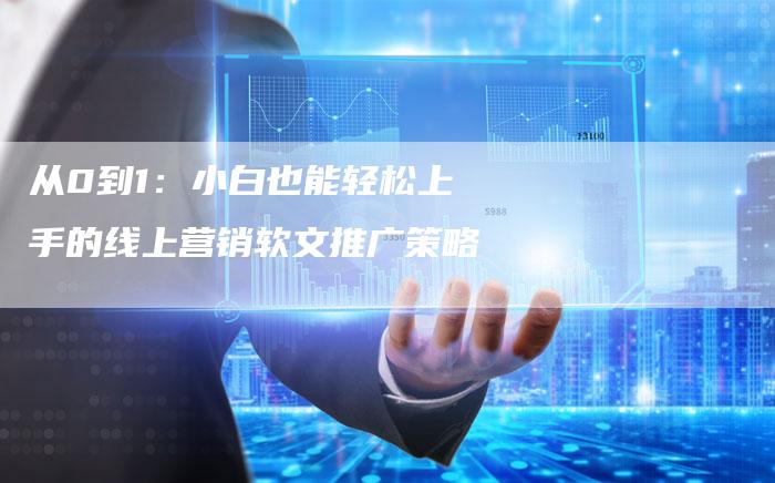 从0到1：小白也能轻松上手的线上营销软文推广策略