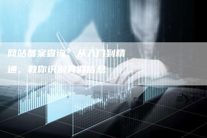 网站备案查询：从入门到精通，教你识别真假信息