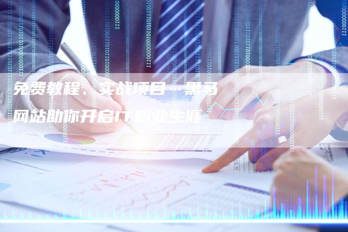 免费教程、实战项目…黑马网站助你开启IT职业生涯