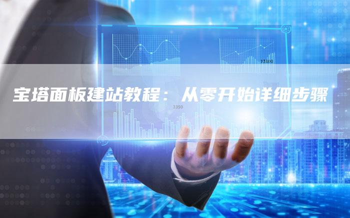 宝塔面板建站教程：从零开始详细步骤
