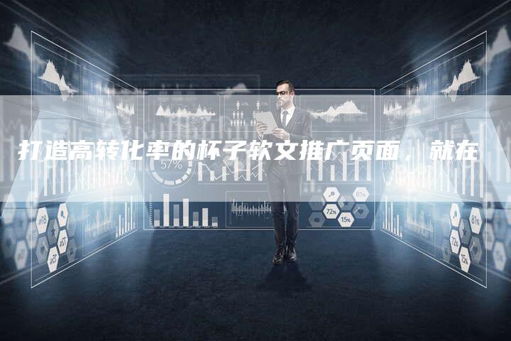 打造高转化率的杯子软文推广页面，就在