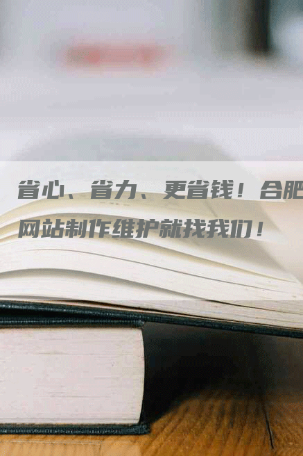 省心、省力、更省钱！合肥网站制作维护就找我们！