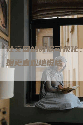社交网站数据可视化：让数据更直观地说话