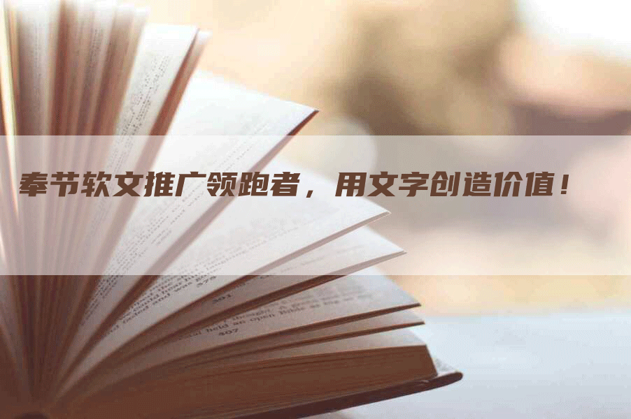 奉节软文推广领跑者，用文字创造价值！