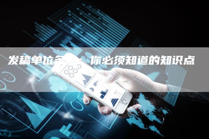 发稿单位名称：你必须知道的知识点