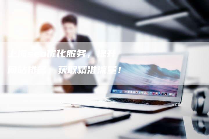上海seo优化服务，提升网站排名，获取精准流量！
