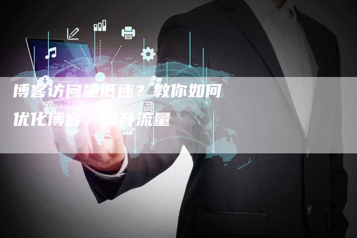 博客访问量低迷？教你如何优化博客，提升流量