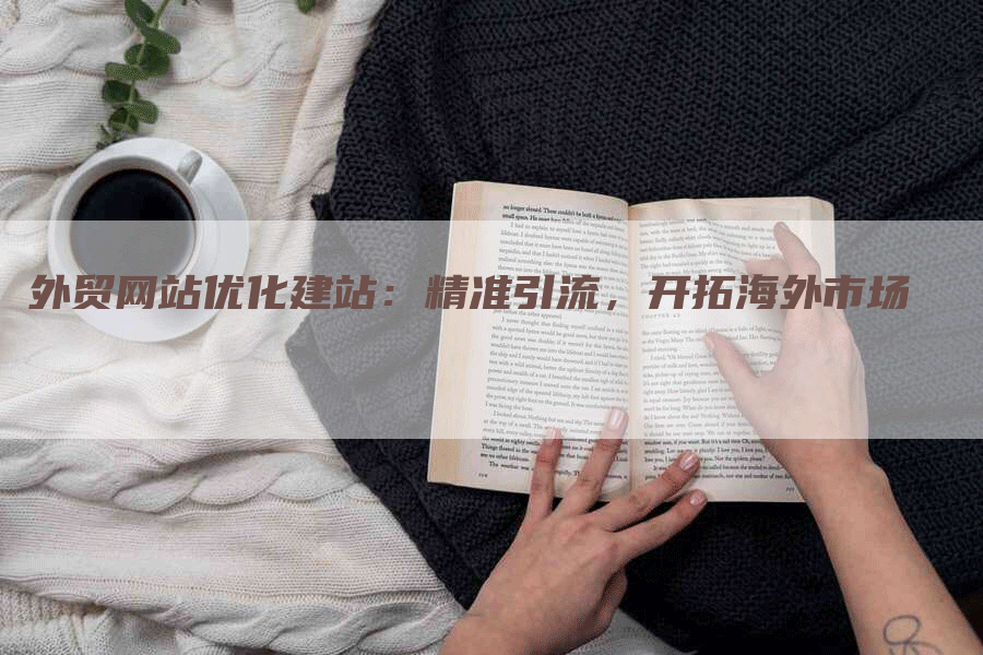 外贸网站优化建站：精准引流，开拓海外市场