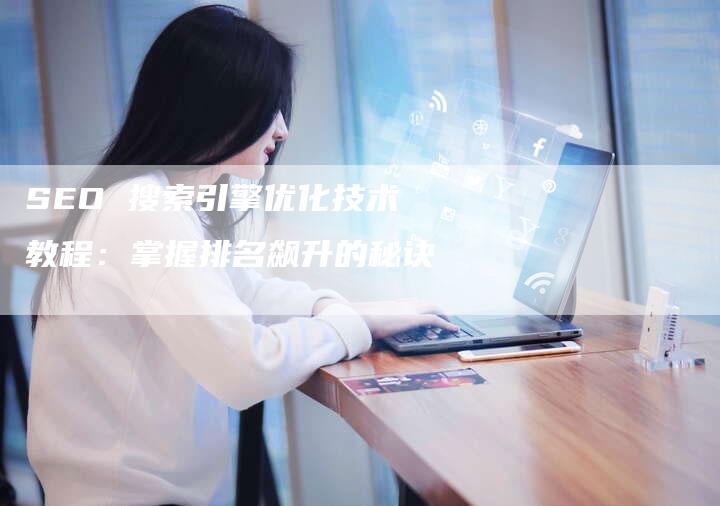 SEO 搜索引擎优化技术教程：掌握排名飙升的秘诀