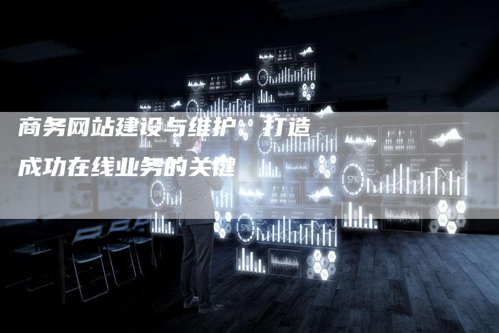 商务网站建设与维护：打造成功在线业务的关键